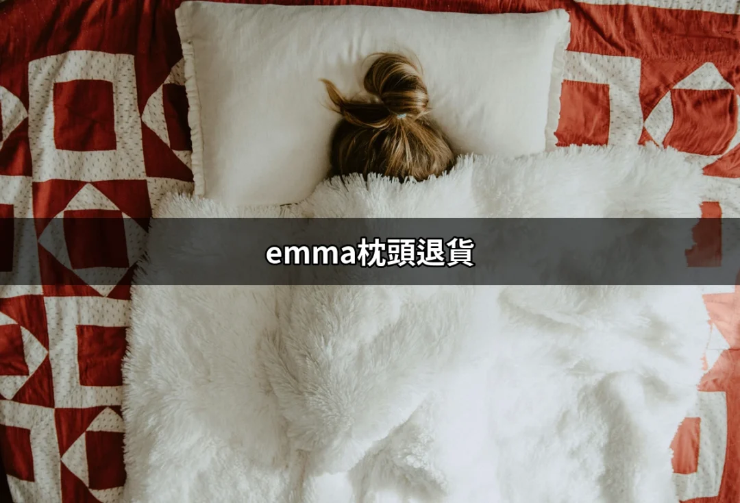 Emma枕頭退貨指南：輕鬆了解退貨流程與注意事項 | 好吃美食的八里人