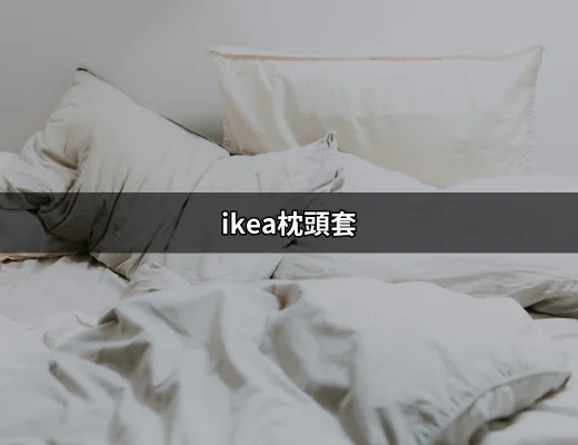 選擇最佳的 IKEA 枕頭套，讓你的睡眠更舒適！ | 好吃美食的八里人