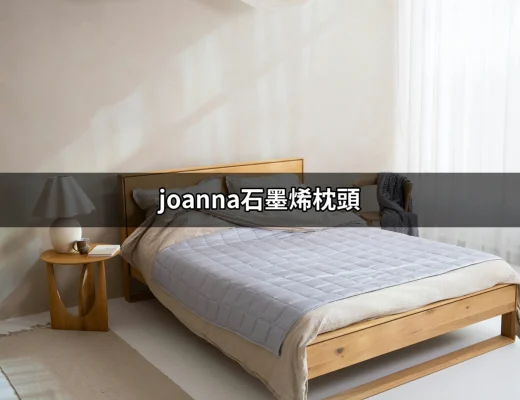 享受極致舒適：joanna石墨烯枕頭的選擇與優勢 | 好吃美食的八里人