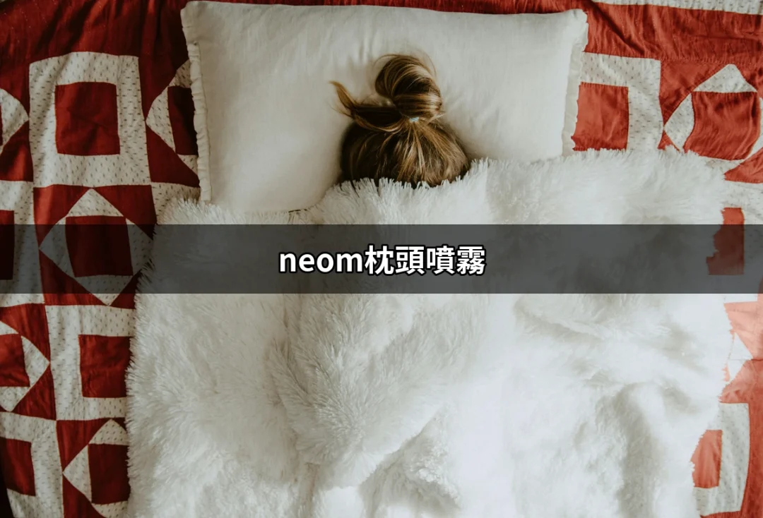 NEOM枕頭噴霧：打造你的完美睡眠儀式 | 好吃美食的八里人