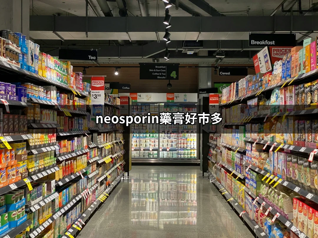 Neosporin藥膏好市多：選擇與使用指南 | 好吃美食的八里人