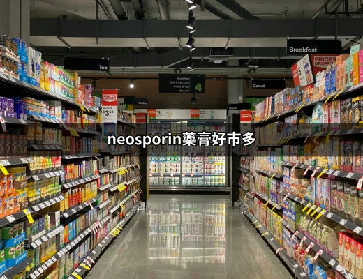 Neosporin藥膏好市多：選擇與使用指南 | 好吃美食的八里人