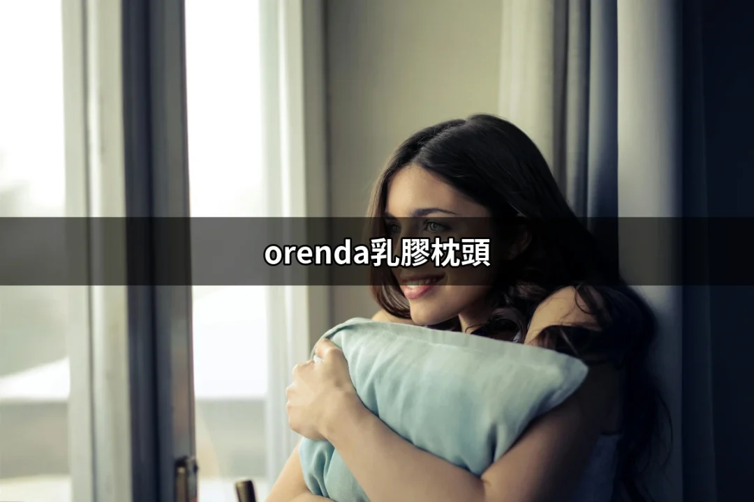 Orenda乳膠枕頭：讓你每晚都能享受甜美的夢鄉 | 好吃美食的八里人