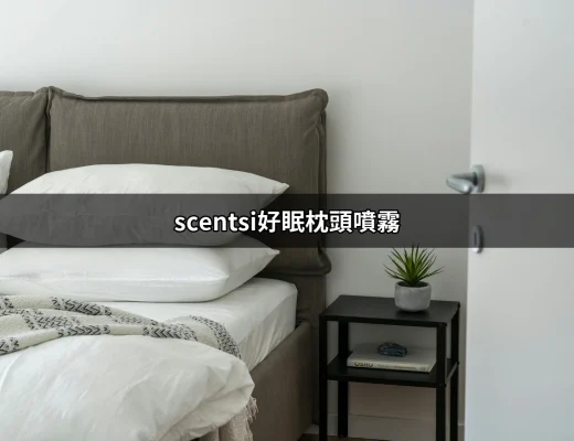 擁抱甜美夢境：了解 Scentsi 好眠枕頭噴霧的魅力 | 好吃美食的八里人