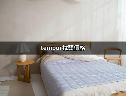 Tempur枕頭價格大揭密：值得投資的高品質睡眠伴侶 | 好吃美食的八里人