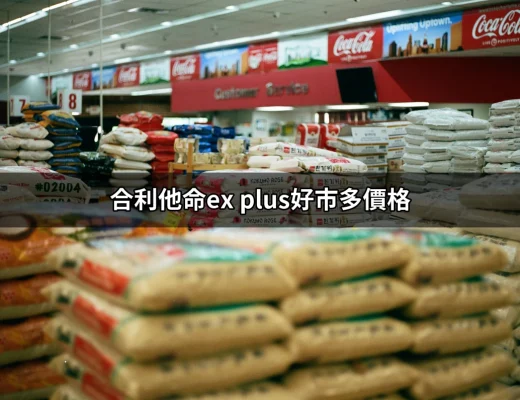 合利他命EX PLUS在好市多的價格分析與購買指南 | 好吃美食的八里人