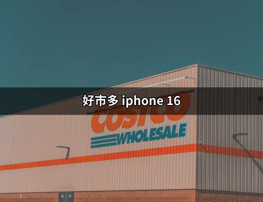 購買好市多 iPhone 16 的最佳選擇與優惠介紹 | 好吃美食的八里人