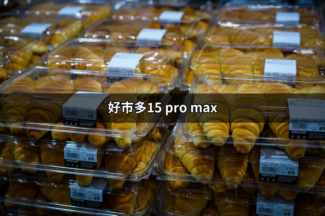 你不可錯過的好市多15 Pro Max特價優惠 | 好吃美食的八里人