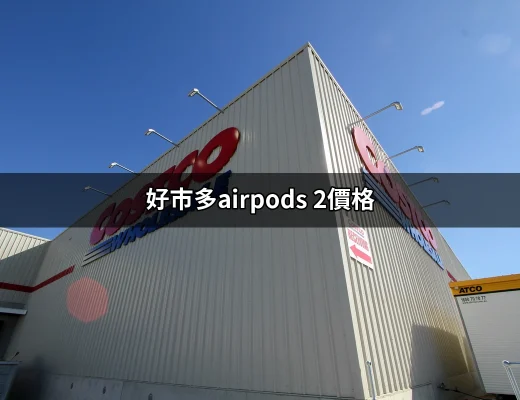 好市多AirPods 2價格：讓你輕鬆購買最划算的選擇 | 好吃美食的八里人