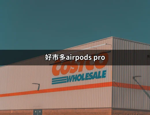 好市多AirPods Pro：超值耳機實惠選擇 | 好吃美食的八里人