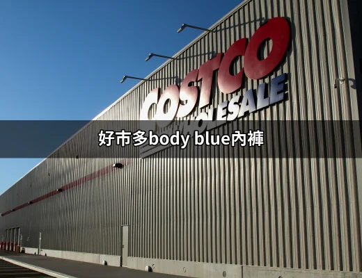 購物分享：為什麼好市多Body Blue內褲成為女性的新寵？ | 好吃美食的八里人