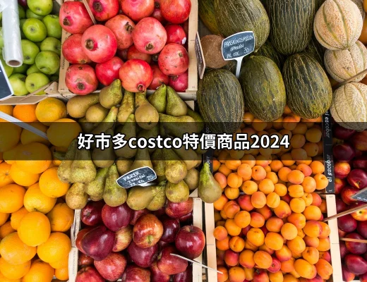 2024年好市多Costco特價商品大公開！搶先知道優惠情報 | 好吃美食的八里人