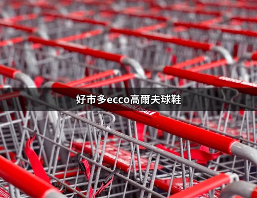 打造完美揮桿體驗：好市多ECCO高爾夫球鞋大揭密 | 好吃美食的八里人