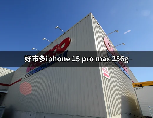 好市多iPhone 15 Pro Max 256G：驚喜價格與供應情報 | 好吃美食的八里人