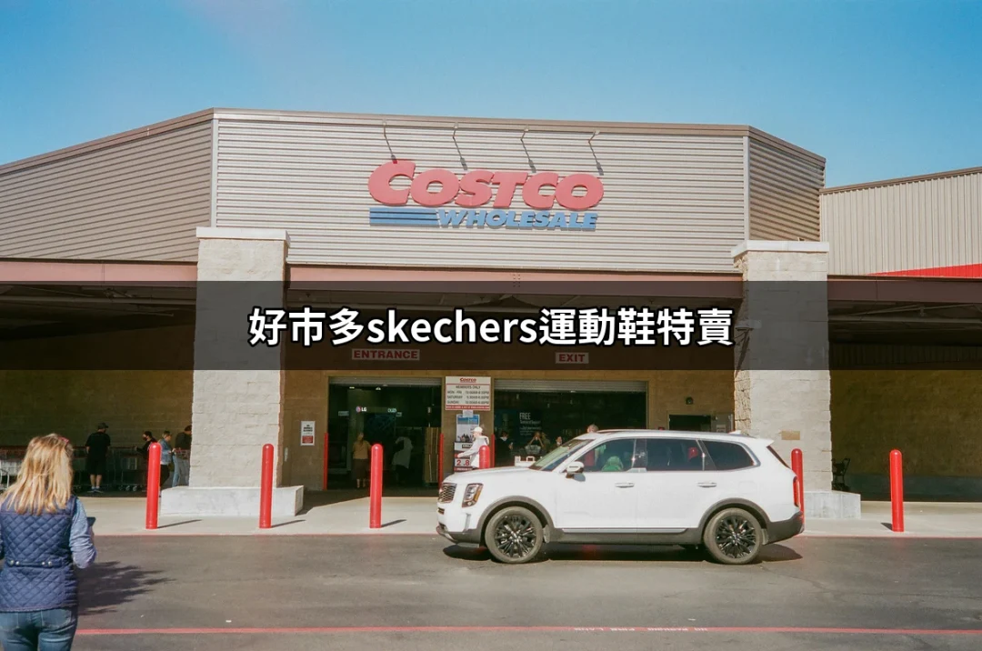 好市多SKECHERS運動鞋特賣：不能錯過的超值選擇 | 好吃美食的八里人