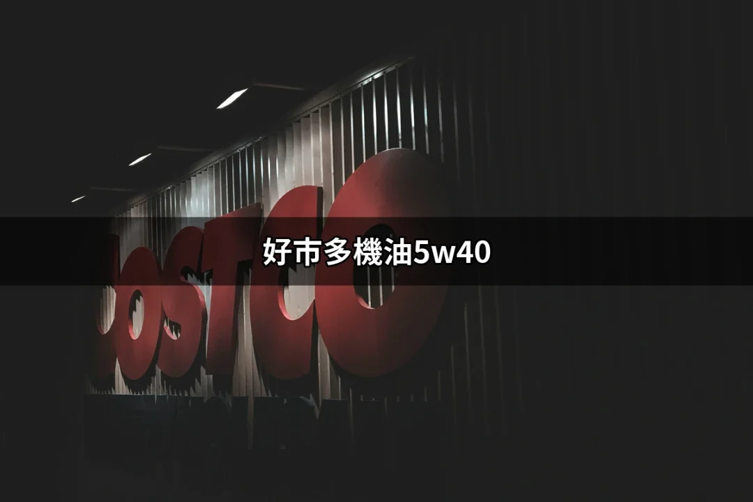 好市多機油5W40評價：性能、價位及使用心得全解析 | 好吃美食的八里人