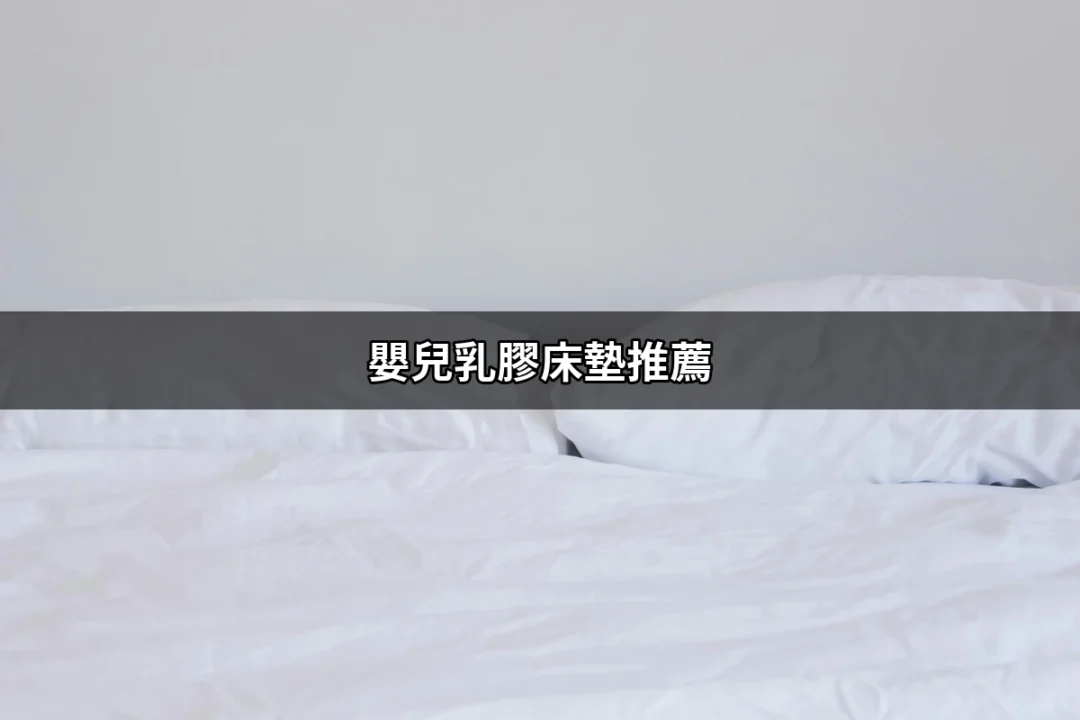 嬰兒乳膠床墊推薦：讓寶寶的睡眠更舒適安全 | 好吃美食的八里人