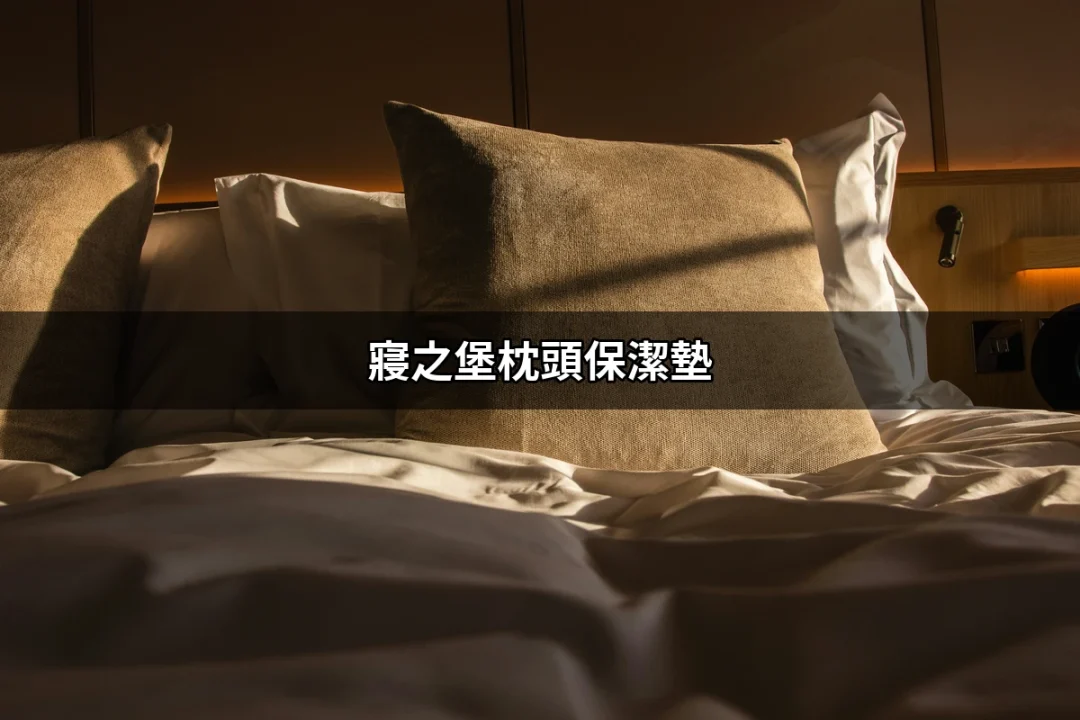 寢之堡枕頭保潔墊：給你健康舒適的睡眠環境 | 好吃美食的八里人