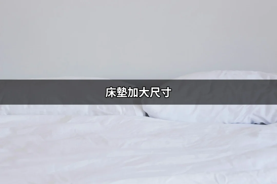 選擇最適合你的床墊加大尺寸，讓睡眠更舒適！ | 好吃美食的八里人