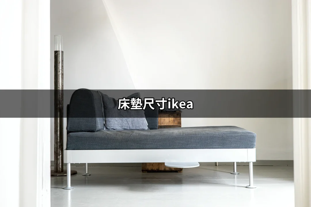 床墊尺寸IKEA：購買完美床墊的全攻略 | 好吃美食的八里人