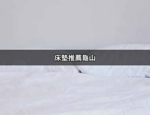 床墊推薦龜山：找到你的完美睡眠夥伴 | 好吃美食的八里人