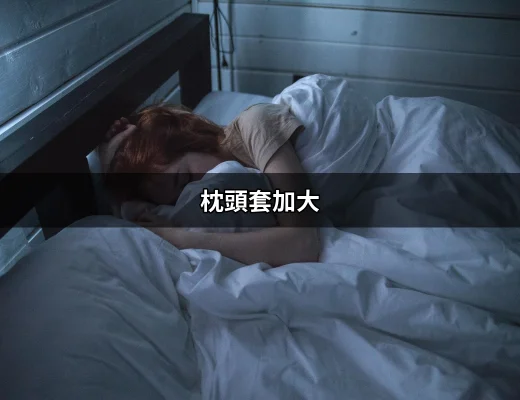 超大枕頭套必備指南：讓你享受舒適的睡眠體驗 | 好吃美食的八里人