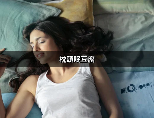 讓你滿足睡眠需求的枕頭眠豆腐：完美支撐與舒適的體驗 | 好吃美食的八里人