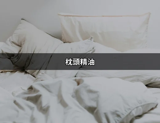 提升睡眠品質的秘密武器：枕頭精油的魔力 | 好吃美食的八里人