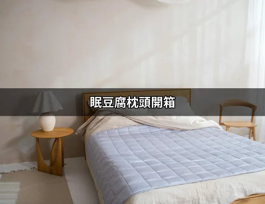 眠豆腐枕頭開箱：極致舒適的睡眠體驗 | 好吃美食的八里人