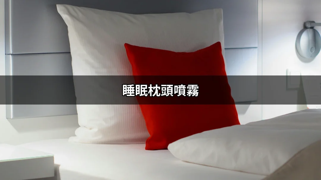 讓你夜夜好眠的秘訣：睡眠枕頭噴霧全解析 | 好吃美食的八里人