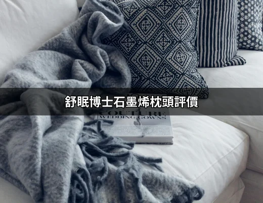 舒眠博士石墨烯枕頭評價：一個讓你愛上睡眠的枕頭 | 好吃美食的八里人